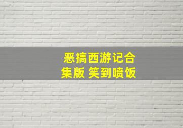 恶搞西游记合集版 笑到喷饭